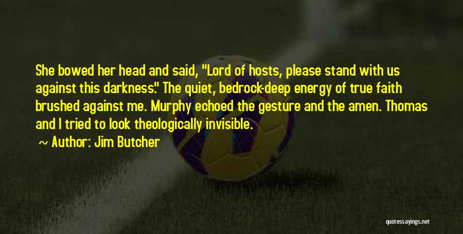 Jim Butcher Quotes: She Bowed Her Head And Said, Lord Of Hosts, Please Stand With Us Against This Darkness. The Quiet, Bedrock-deep Energy