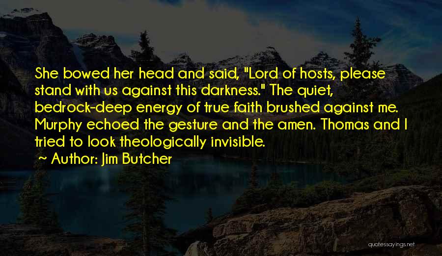 Jim Butcher Quotes: She Bowed Her Head And Said, Lord Of Hosts, Please Stand With Us Against This Darkness. The Quiet, Bedrock-deep Energy