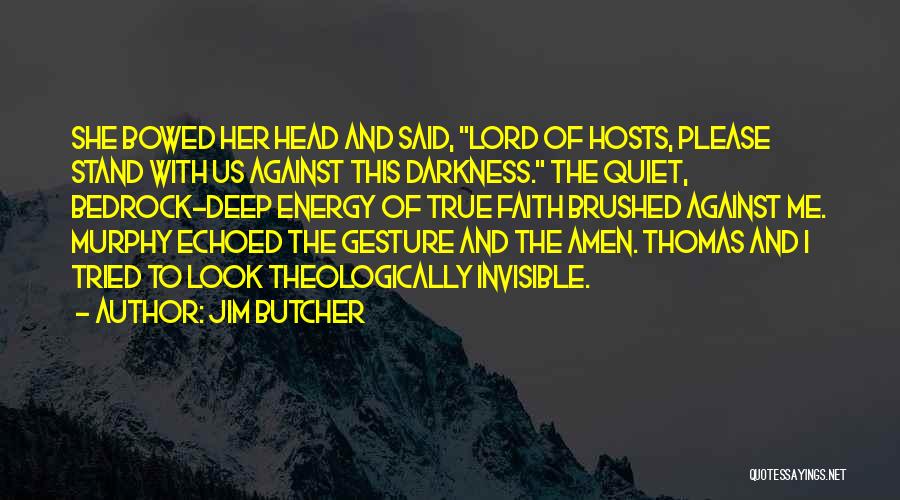 Jim Butcher Quotes: She Bowed Her Head And Said, Lord Of Hosts, Please Stand With Us Against This Darkness. The Quiet, Bedrock-deep Energy
