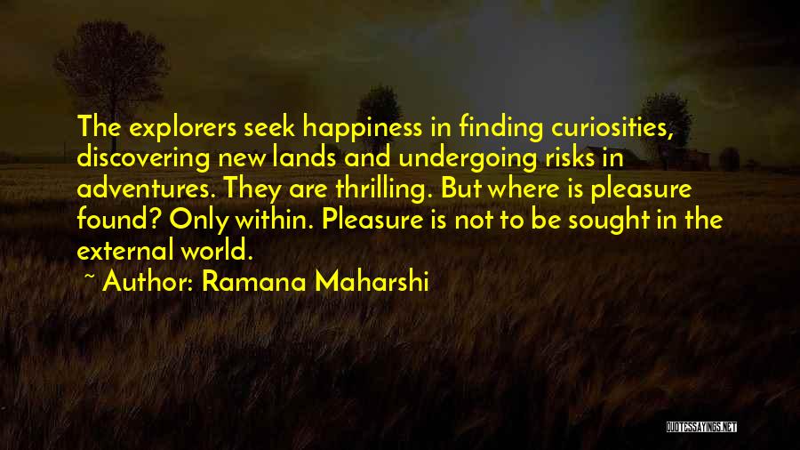 Ramana Maharshi Quotes: The Explorers Seek Happiness In Finding Curiosities, Discovering New Lands And Undergoing Risks In Adventures. They Are Thrilling. But Where