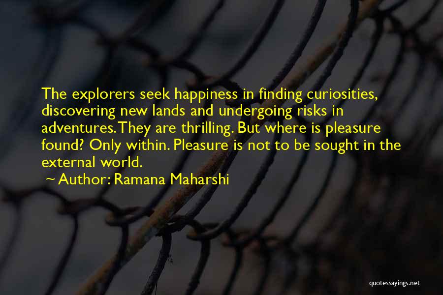 Ramana Maharshi Quotes: The Explorers Seek Happiness In Finding Curiosities, Discovering New Lands And Undergoing Risks In Adventures. They Are Thrilling. But Where