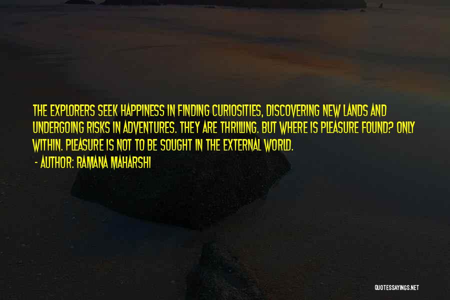 Ramana Maharshi Quotes: The Explorers Seek Happiness In Finding Curiosities, Discovering New Lands And Undergoing Risks In Adventures. They Are Thrilling. But Where