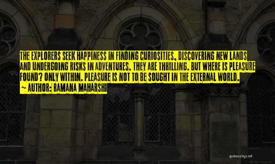 Ramana Maharshi Quotes: The Explorers Seek Happiness In Finding Curiosities, Discovering New Lands And Undergoing Risks In Adventures. They Are Thrilling. But Where