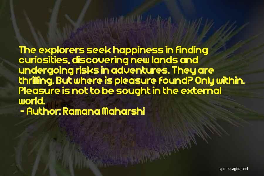 Ramana Maharshi Quotes: The Explorers Seek Happiness In Finding Curiosities, Discovering New Lands And Undergoing Risks In Adventures. They Are Thrilling. But Where