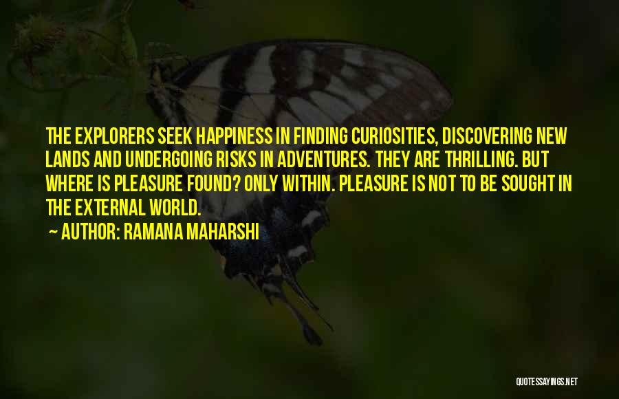 Ramana Maharshi Quotes: The Explorers Seek Happiness In Finding Curiosities, Discovering New Lands And Undergoing Risks In Adventures. They Are Thrilling. But Where