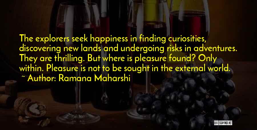 Ramana Maharshi Quotes: The Explorers Seek Happiness In Finding Curiosities, Discovering New Lands And Undergoing Risks In Adventures. They Are Thrilling. But Where