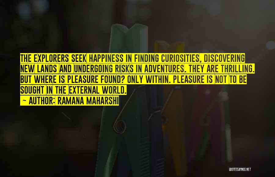 Ramana Maharshi Quotes: The Explorers Seek Happiness In Finding Curiosities, Discovering New Lands And Undergoing Risks In Adventures. They Are Thrilling. But Where