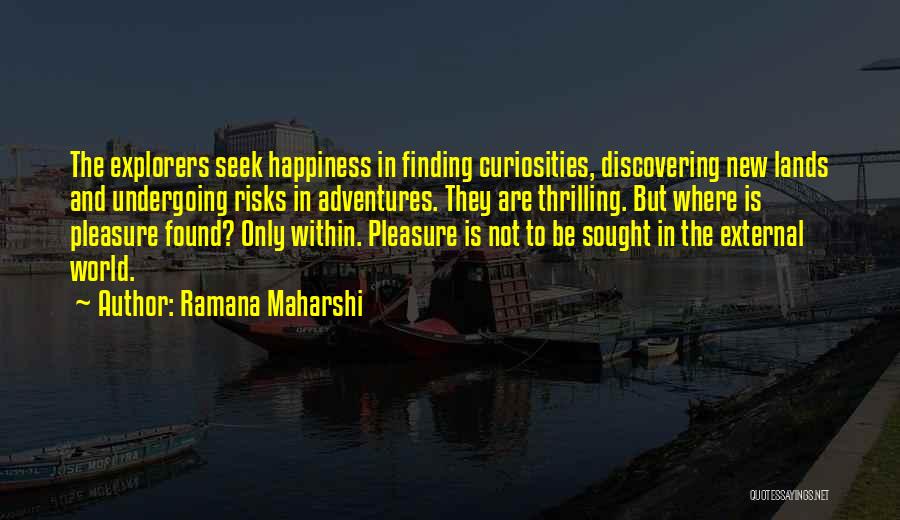 Ramana Maharshi Quotes: The Explorers Seek Happiness In Finding Curiosities, Discovering New Lands And Undergoing Risks In Adventures. They Are Thrilling. But Where