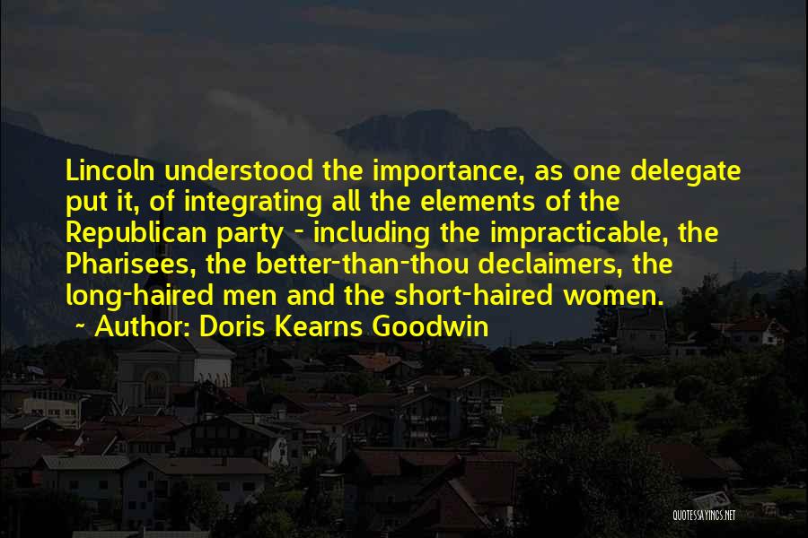 Doris Kearns Goodwin Quotes: Lincoln Understood The Importance, As One Delegate Put It, Of Integrating All The Elements Of The Republican Party - Including