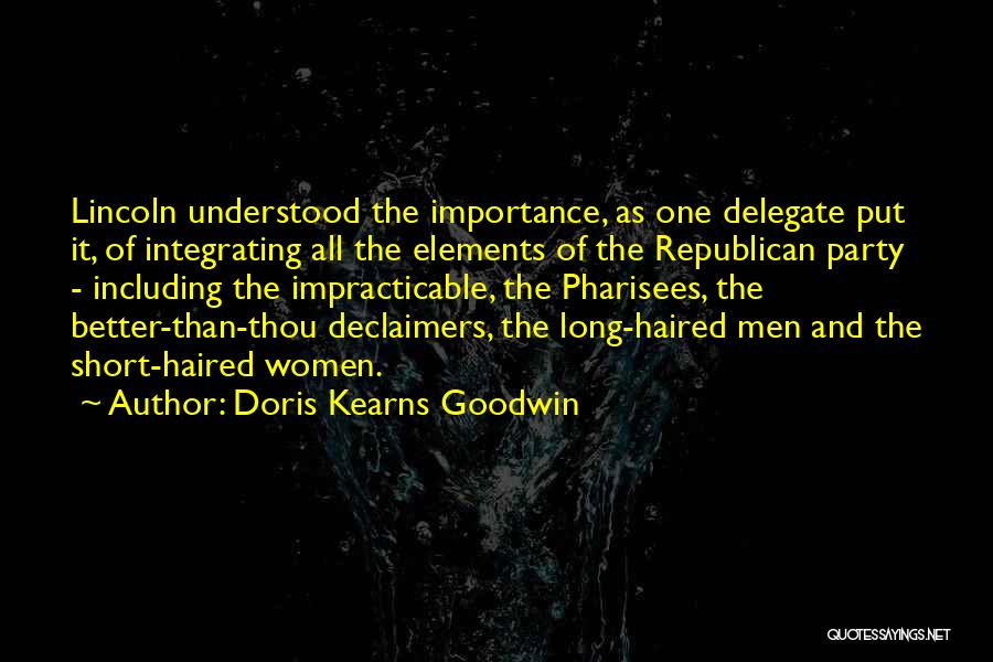Doris Kearns Goodwin Quotes: Lincoln Understood The Importance, As One Delegate Put It, Of Integrating All The Elements Of The Republican Party - Including