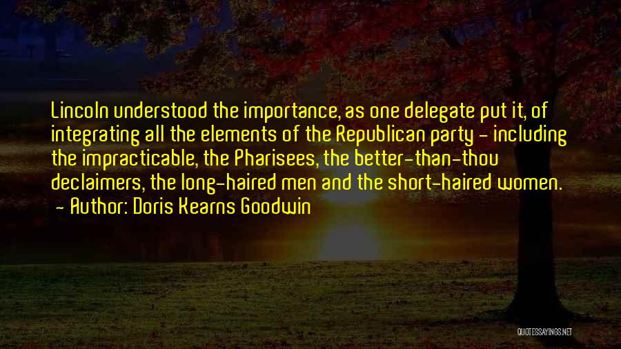 Doris Kearns Goodwin Quotes: Lincoln Understood The Importance, As One Delegate Put It, Of Integrating All The Elements Of The Republican Party - Including