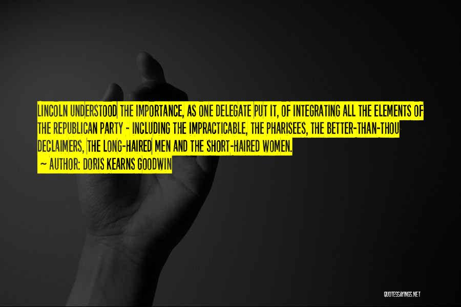 Doris Kearns Goodwin Quotes: Lincoln Understood The Importance, As One Delegate Put It, Of Integrating All The Elements Of The Republican Party - Including