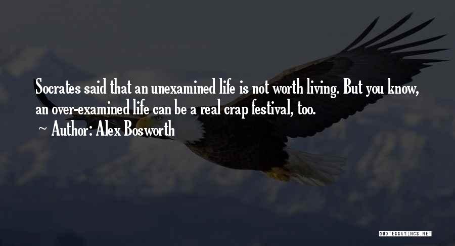Alex Bosworth Quotes: Socrates Said That An Unexamined Life Is Not Worth Living. But You Know, An Over-examined Life Can Be A Real