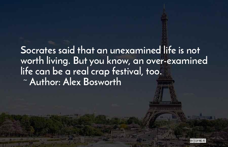Alex Bosworth Quotes: Socrates Said That An Unexamined Life Is Not Worth Living. But You Know, An Over-examined Life Can Be A Real