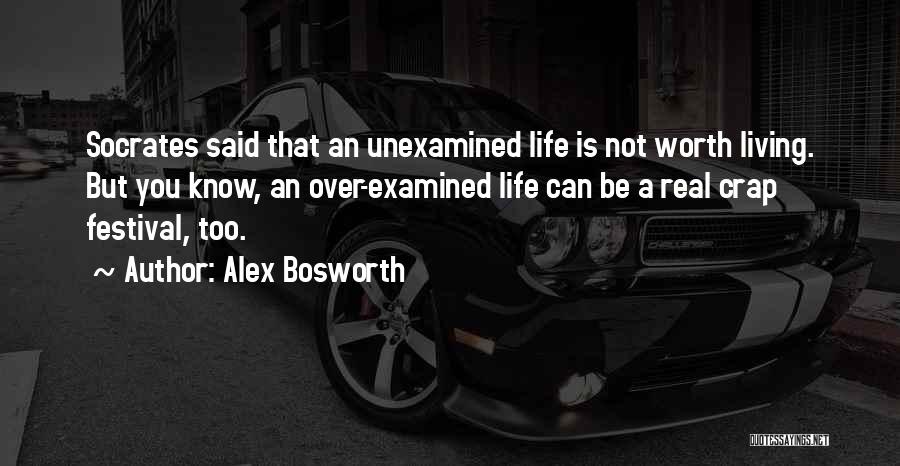 Alex Bosworth Quotes: Socrates Said That An Unexamined Life Is Not Worth Living. But You Know, An Over-examined Life Can Be A Real