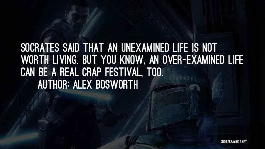 Alex Bosworth Quotes: Socrates Said That An Unexamined Life Is Not Worth Living. But You Know, An Over-examined Life Can Be A Real