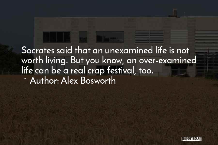 Alex Bosworth Quotes: Socrates Said That An Unexamined Life Is Not Worth Living. But You Know, An Over-examined Life Can Be A Real