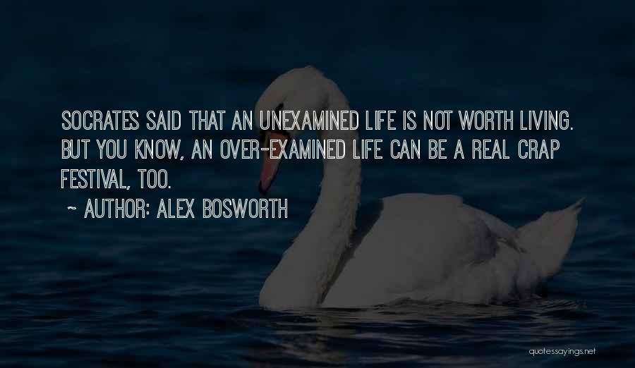 Alex Bosworth Quotes: Socrates Said That An Unexamined Life Is Not Worth Living. But You Know, An Over-examined Life Can Be A Real