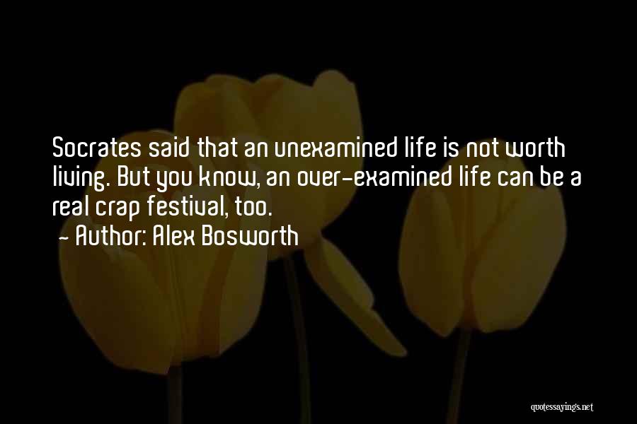 Alex Bosworth Quotes: Socrates Said That An Unexamined Life Is Not Worth Living. But You Know, An Over-examined Life Can Be A Real