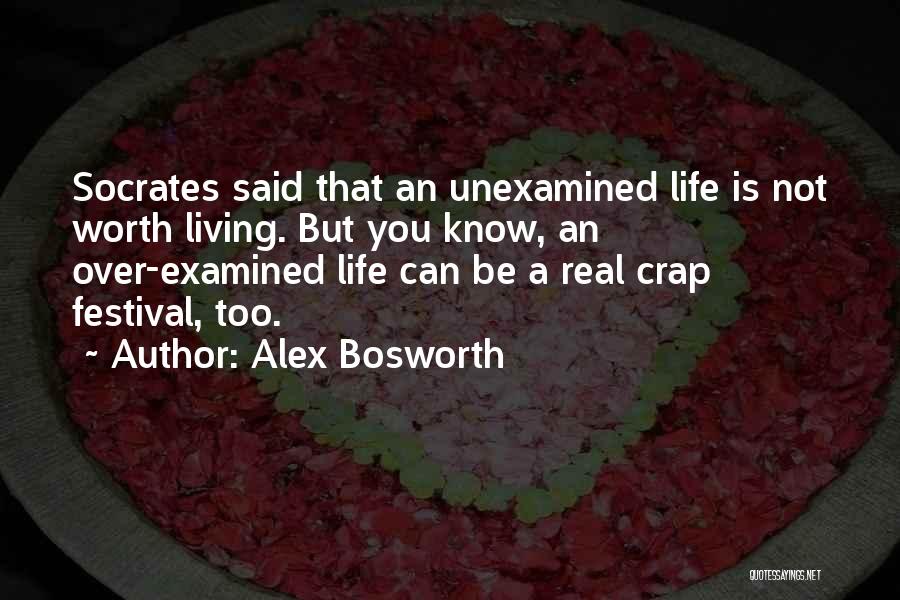 Alex Bosworth Quotes: Socrates Said That An Unexamined Life Is Not Worth Living. But You Know, An Over-examined Life Can Be A Real
