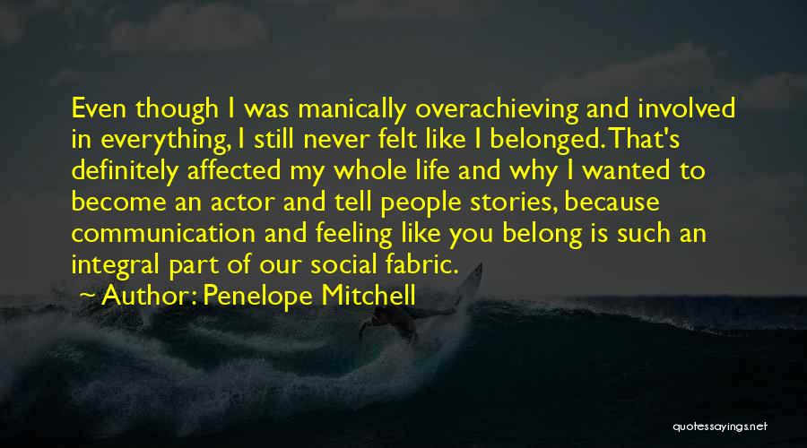 Penelope Mitchell Quotes: Even Though I Was Manically Overachieving And Involved In Everything, I Still Never Felt Like I Belonged. That's Definitely Affected