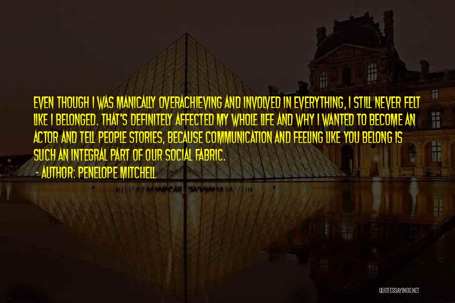 Penelope Mitchell Quotes: Even Though I Was Manically Overachieving And Involved In Everything, I Still Never Felt Like I Belonged. That's Definitely Affected