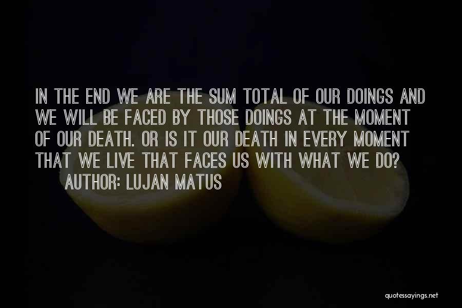 Lujan Matus Quotes: In The End We Are The Sum Total Of Our Doings And We Will Be Faced By Those Doings At