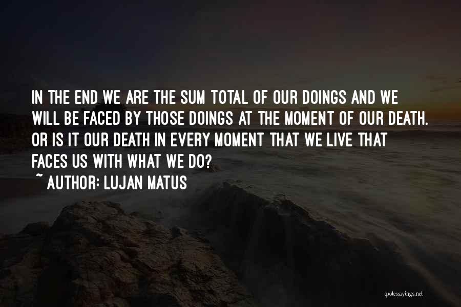 Lujan Matus Quotes: In The End We Are The Sum Total Of Our Doings And We Will Be Faced By Those Doings At