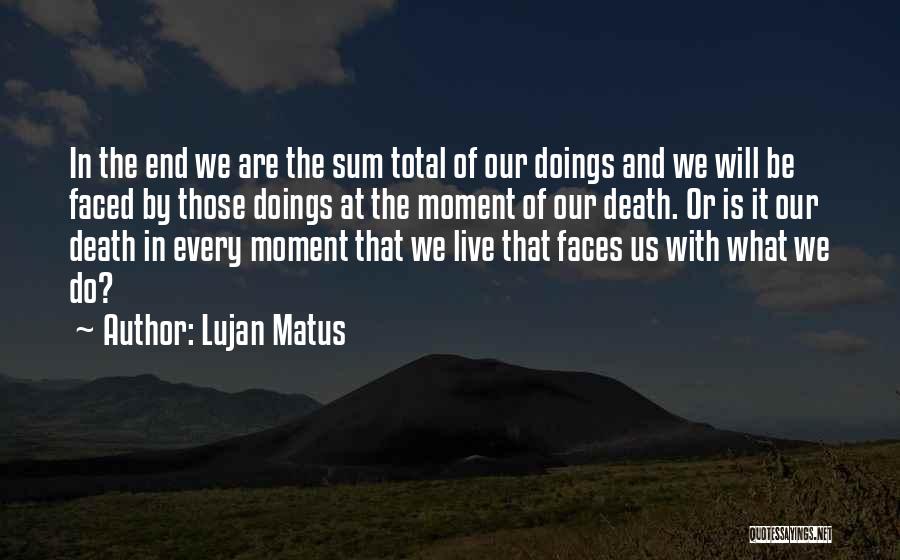 Lujan Matus Quotes: In The End We Are The Sum Total Of Our Doings And We Will Be Faced By Those Doings At