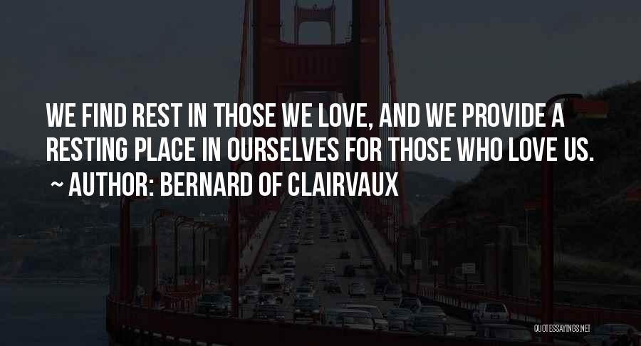 Bernard Of Clairvaux Quotes: We Find Rest In Those We Love, And We Provide A Resting Place In Ourselves For Those Who Love Us.