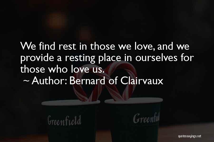 Bernard Of Clairvaux Quotes: We Find Rest In Those We Love, And We Provide A Resting Place In Ourselves For Those Who Love Us.