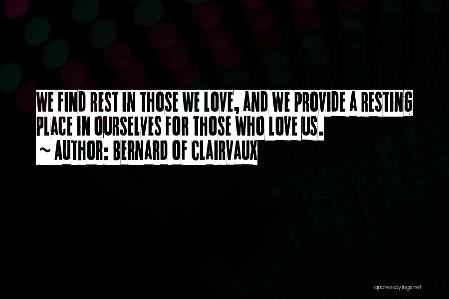 Bernard Of Clairvaux Quotes: We Find Rest In Those We Love, And We Provide A Resting Place In Ourselves For Those Who Love Us.