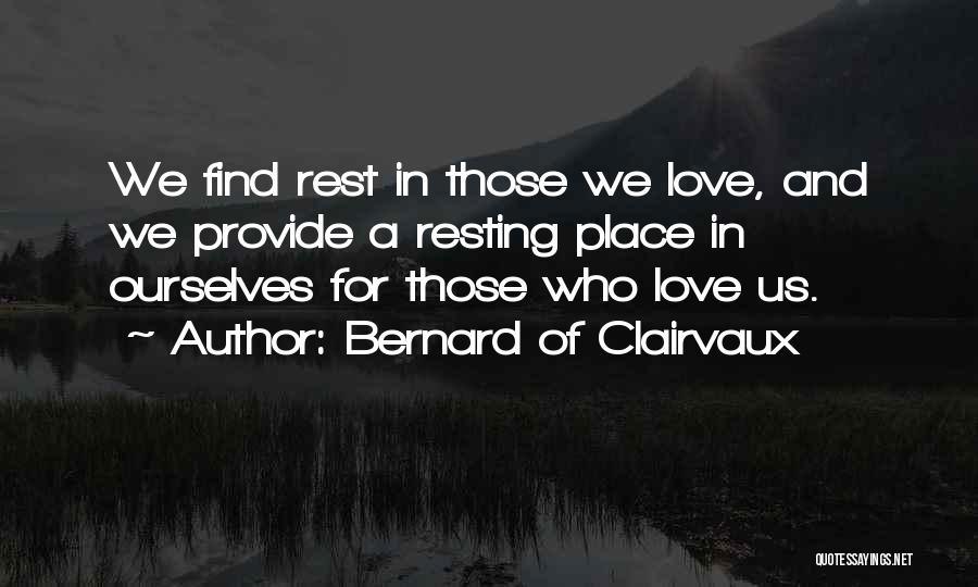 Bernard Of Clairvaux Quotes: We Find Rest In Those We Love, And We Provide A Resting Place In Ourselves For Those Who Love Us.