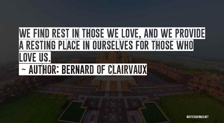 Bernard Of Clairvaux Quotes: We Find Rest In Those We Love, And We Provide A Resting Place In Ourselves For Those Who Love Us.