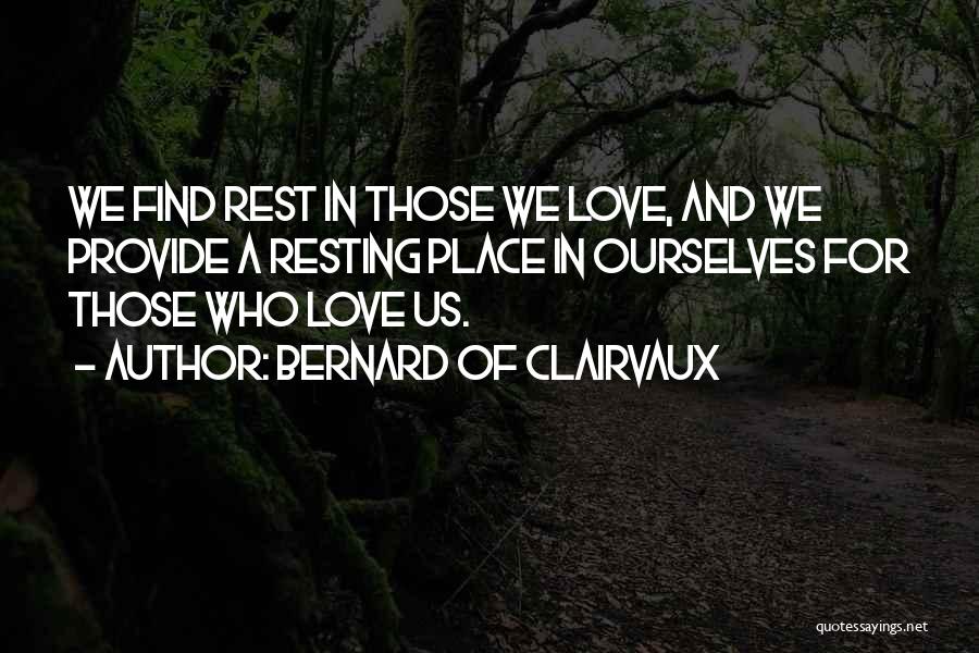 Bernard Of Clairvaux Quotes: We Find Rest In Those We Love, And We Provide A Resting Place In Ourselves For Those Who Love Us.