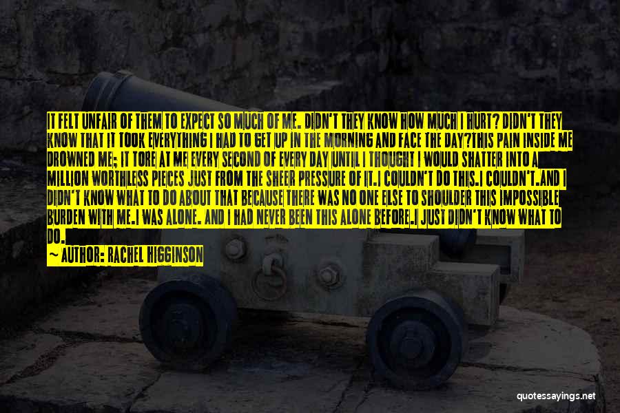 Rachel Higginson Quotes: It Felt Unfair Of Them To Expect So Much Of Me. Didn't They Know How Much I Hurt? Didn't They