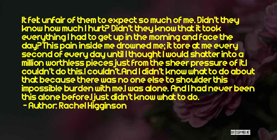 Rachel Higginson Quotes: It Felt Unfair Of Them To Expect So Much Of Me. Didn't They Know How Much I Hurt? Didn't They