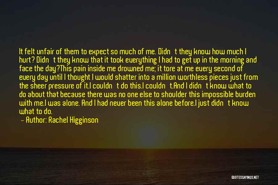 Rachel Higginson Quotes: It Felt Unfair Of Them To Expect So Much Of Me. Didn't They Know How Much I Hurt? Didn't They