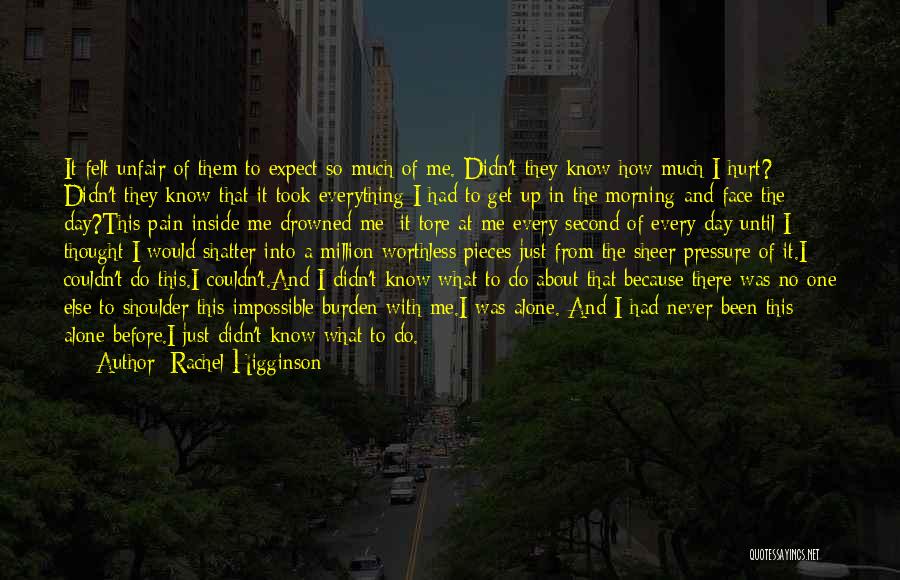 Rachel Higginson Quotes: It Felt Unfair Of Them To Expect So Much Of Me. Didn't They Know How Much I Hurt? Didn't They