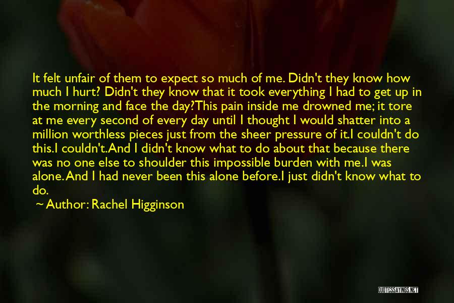Rachel Higginson Quotes: It Felt Unfair Of Them To Expect So Much Of Me. Didn't They Know How Much I Hurt? Didn't They