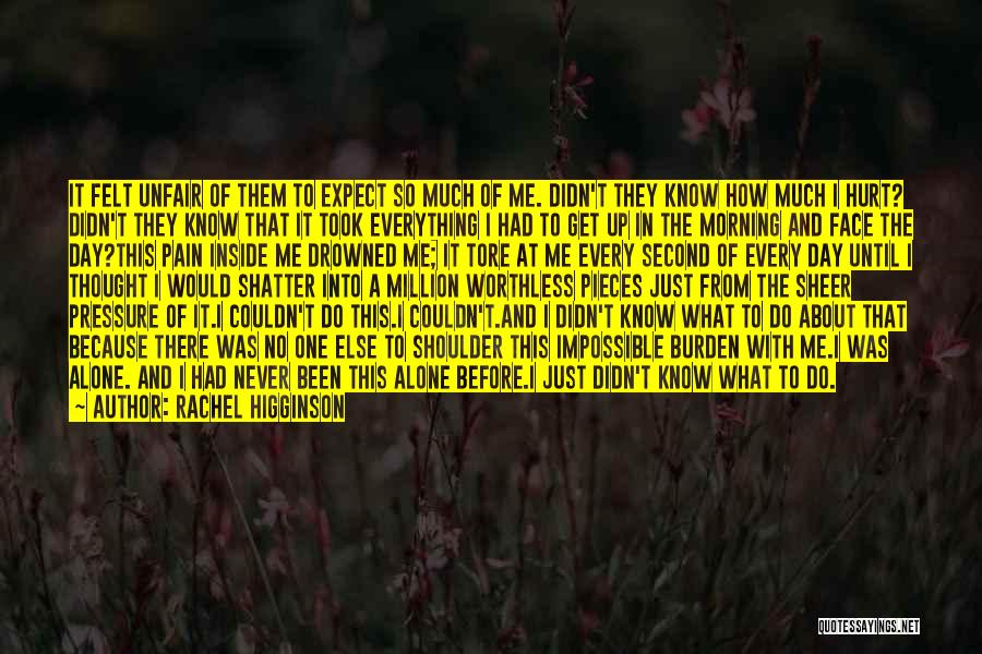 Rachel Higginson Quotes: It Felt Unfair Of Them To Expect So Much Of Me. Didn't They Know How Much I Hurt? Didn't They