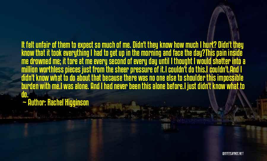 Rachel Higginson Quotes: It Felt Unfair Of Them To Expect So Much Of Me. Didn't They Know How Much I Hurt? Didn't They