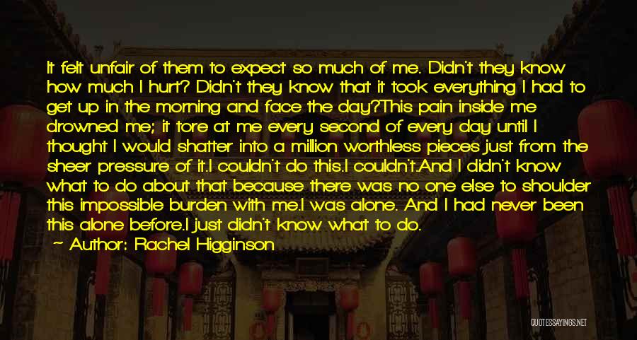 Rachel Higginson Quotes: It Felt Unfair Of Them To Expect So Much Of Me. Didn't They Know How Much I Hurt? Didn't They