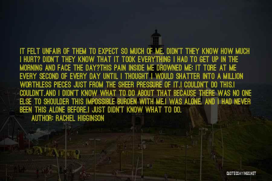 Rachel Higginson Quotes: It Felt Unfair Of Them To Expect So Much Of Me. Didn't They Know How Much I Hurt? Didn't They