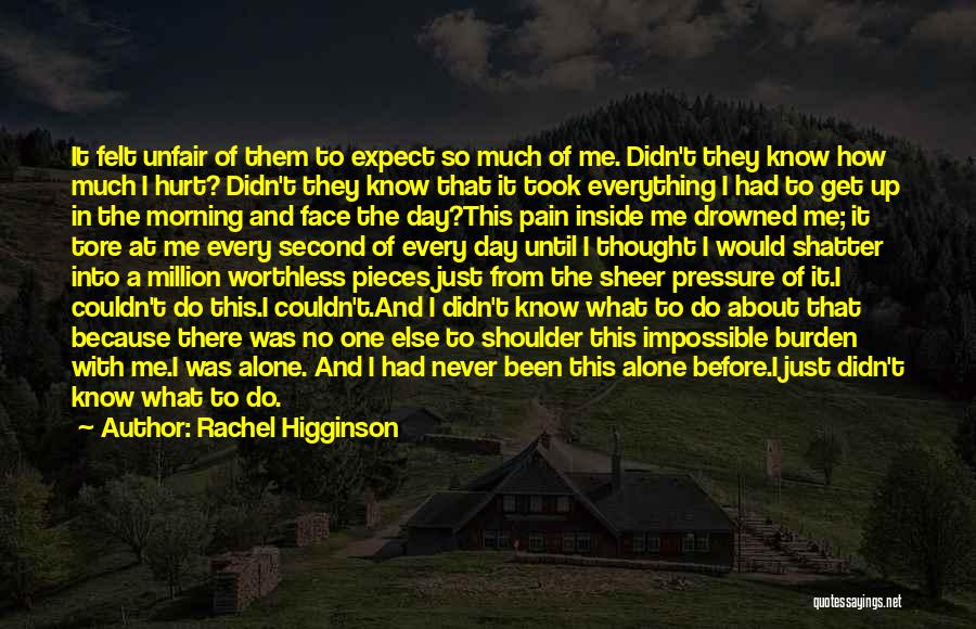 Rachel Higginson Quotes: It Felt Unfair Of Them To Expect So Much Of Me. Didn't They Know How Much I Hurt? Didn't They