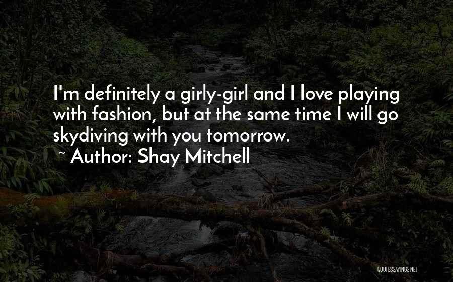 Shay Mitchell Quotes: I'm Definitely A Girly-girl And I Love Playing With Fashion, But At The Same Time I Will Go Skydiving With