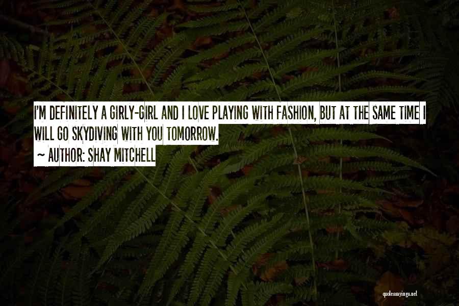 Shay Mitchell Quotes: I'm Definitely A Girly-girl And I Love Playing With Fashion, But At The Same Time I Will Go Skydiving With