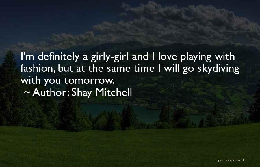 Shay Mitchell Quotes: I'm Definitely A Girly-girl And I Love Playing With Fashion, But At The Same Time I Will Go Skydiving With
