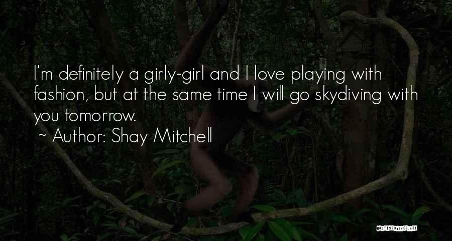 Shay Mitchell Quotes: I'm Definitely A Girly-girl And I Love Playing With Fashion, But At The Same Time I Will Go Skydiving With