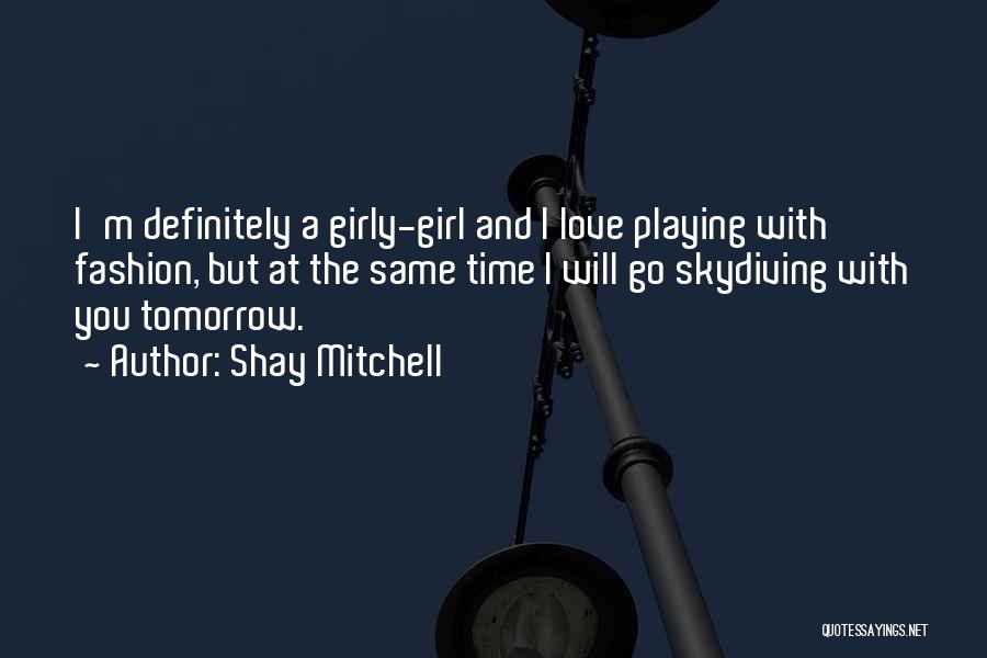 Shay Mitchell Quotes: I'm Definitely A Girly-girl And I Love Playing With Fashion, But At The Same Time I Will Go Skydiving With